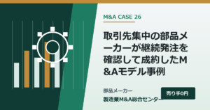 取引先集中の部品メーカーが継続発注を確認して成約したM&Aモデル事例｜製造業M&A総合センター