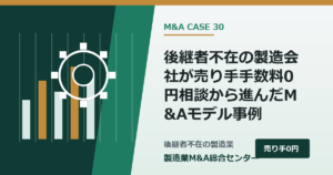 後継者不在の製造会社が譲渡企業様の手数料0円相談から進んだM&Aモデル事例｜製造業M&A総合センター